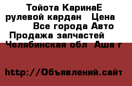 Тойота КаринаЕ рулевой кардан › Цена ­ 2 000 - Все города Авто » Продажа запчастей   . Челябинская обл.,Аша г.